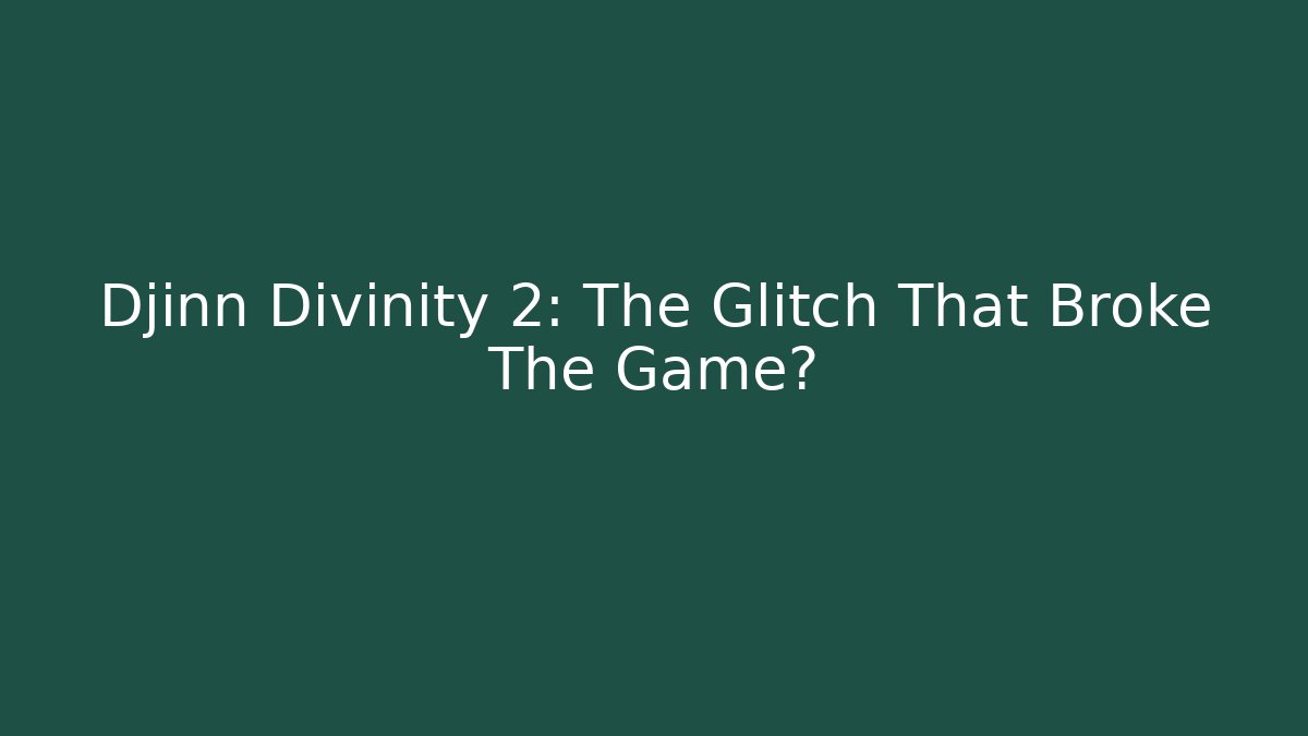Djinn Divinity 2: The Glitch That Broke The Game?