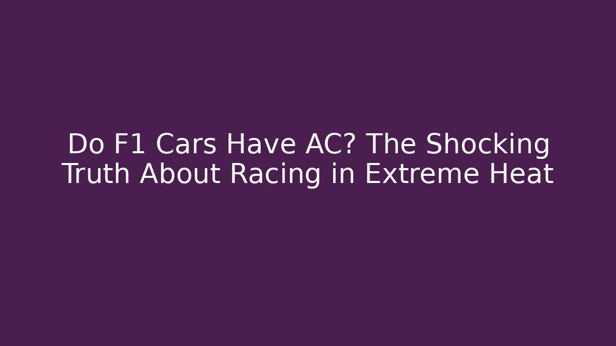 Do F1 Cars Have AC? The Shocking Truth About Racing in Extreme Heat