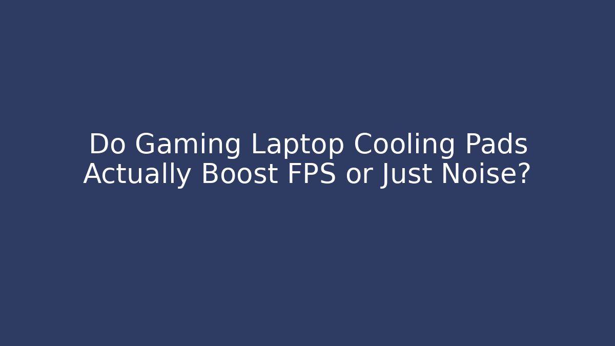 Do Gaming Laptop Cooling Pads Actually Boost FPS or Just Noise?