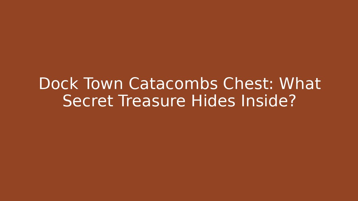 Dock Town Catacombs Chest: What Secret Treasure Hides Inside?