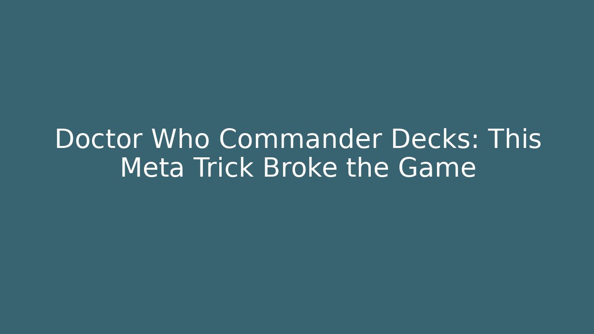Doctor Who Commander Decks: This Meta Trick Broke the Game