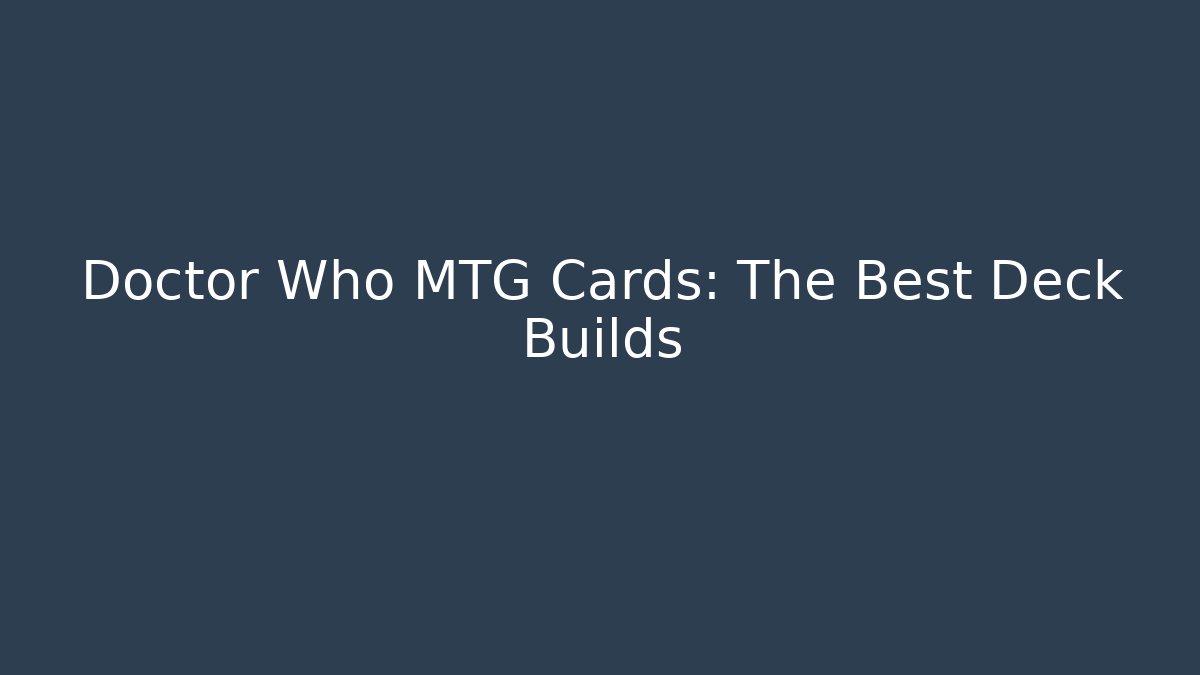 Doctor Who MTG Cards: The Best Deck Builds