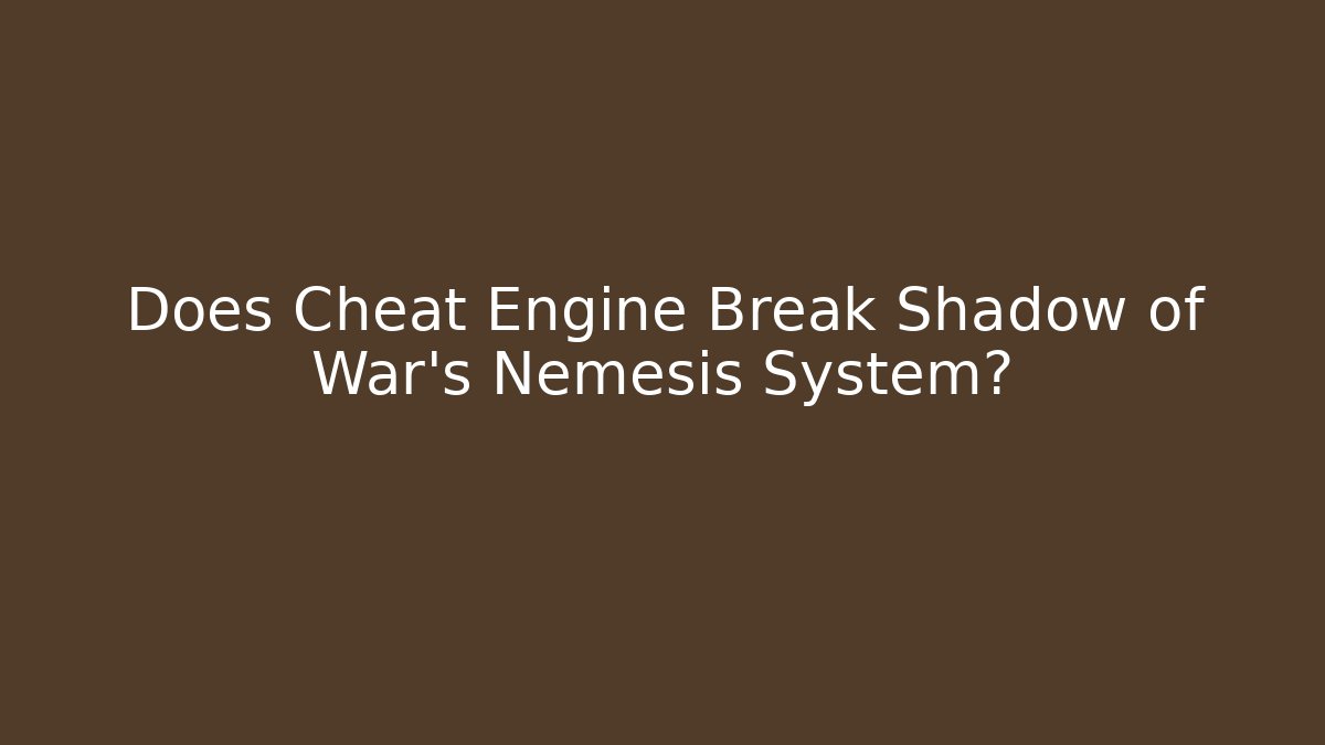 Does Cheat Engine Break Shadow of War's Nemesis System?
