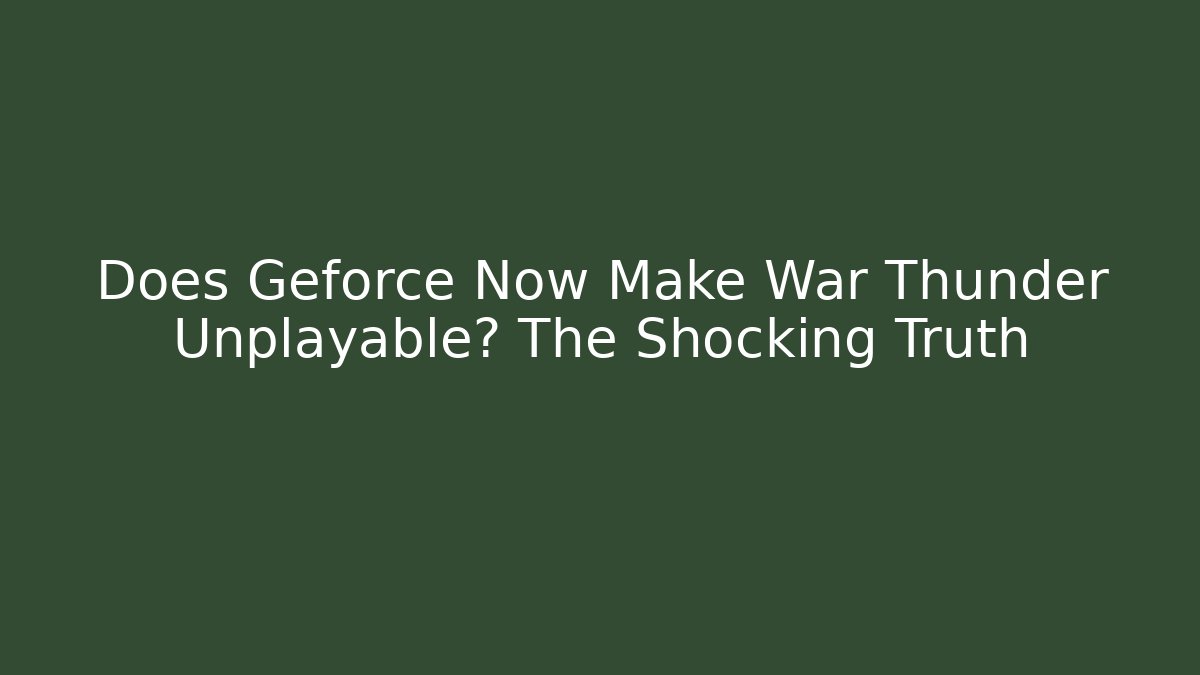 Does Geforce Now Make War Thunder Unplayable? The Shocking Truth