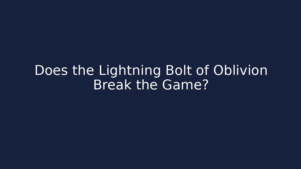 Does the Lightning Bolt of Oblivion Break the Game?