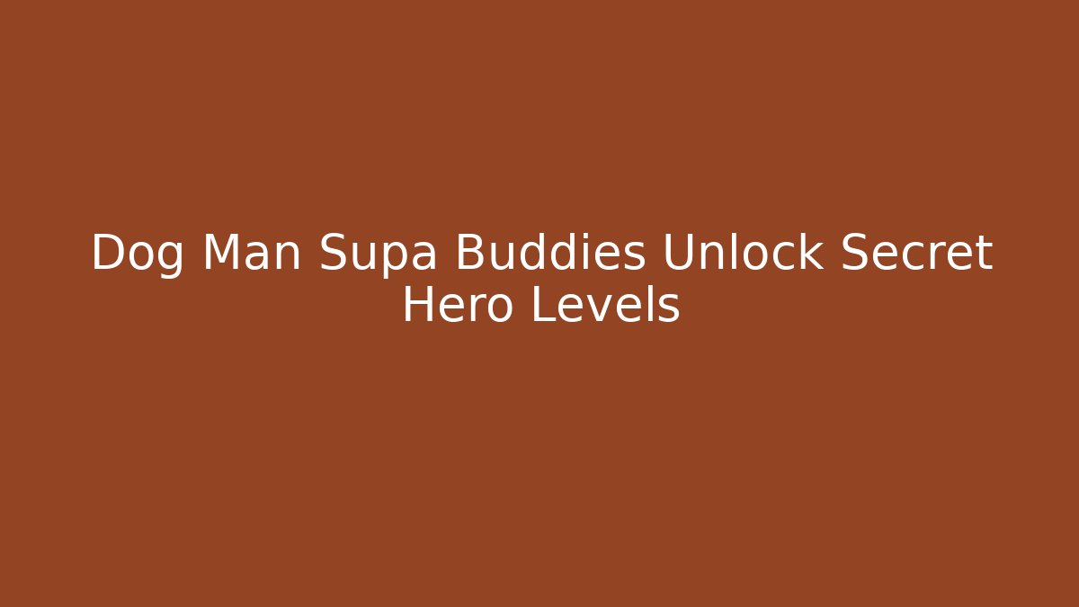 Dog Man Supa Buddies Unlock Secret Hero Levels