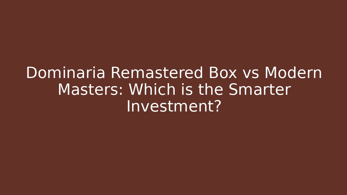 Dominaria Remastered Box vs Modern Masters: Which is the Smarter Investment?