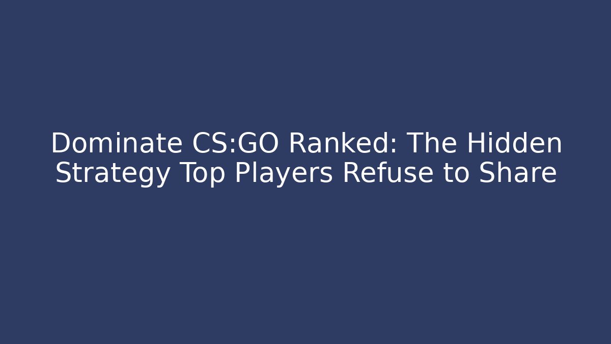 Dominate CS:GO Ranked: The Hidden Strategy Top Players Refuse to Share - Andrea Zevedo