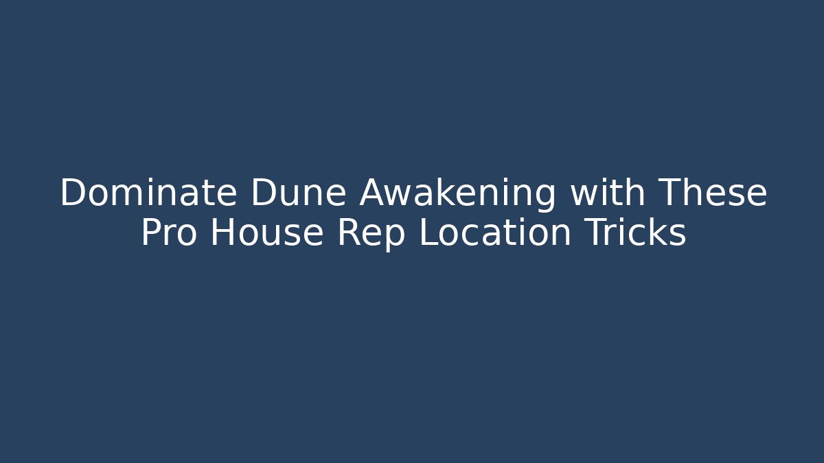 Dominate Dune Awakening with These Pro House Rep Location Tricks