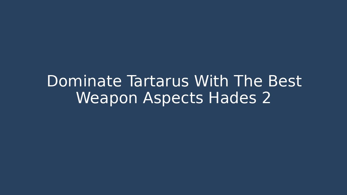Dominate Tartarus With The Best Weapon Aspects Hades 2