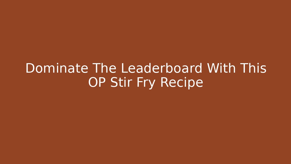Dominate The Leaderboard With This OP Stir Fry Recipe