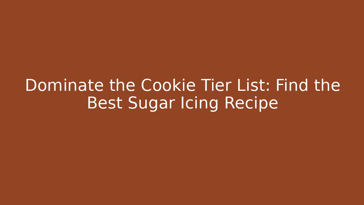 Dominate the Cookie Tier List: Find the Best Sugar Icing Recipe