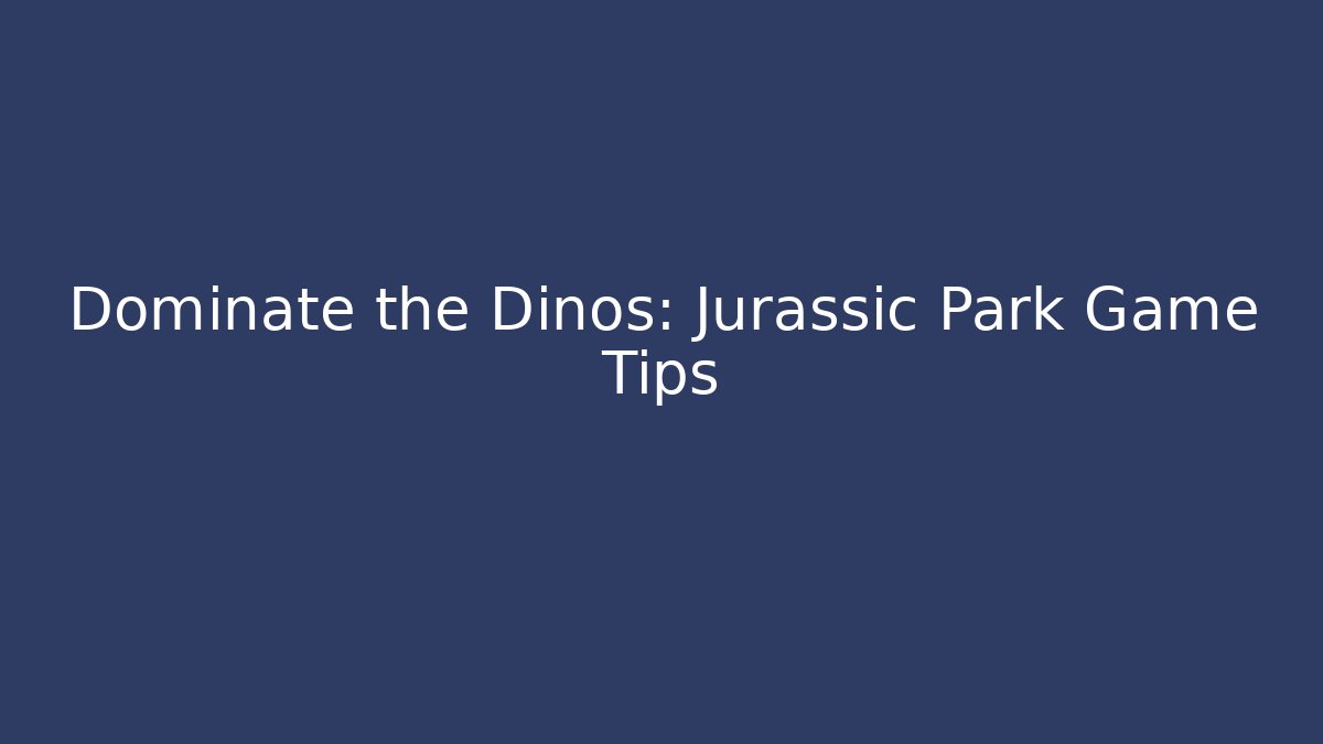 Dominate the Dinos: Jurassic Park Game Tips