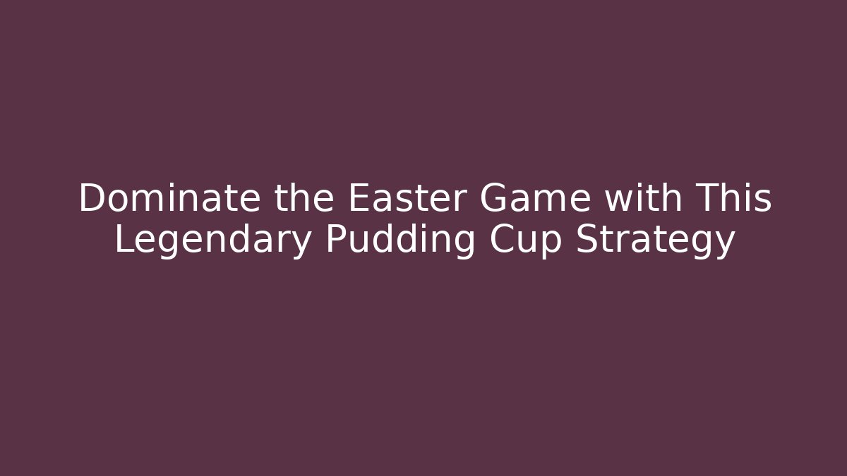 Dominate the Easter Game with This Legendary Pudding Cup Strategy