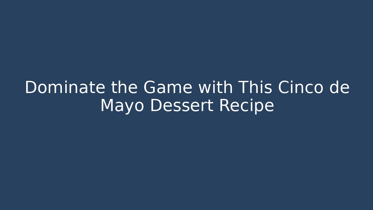 Dominate the Game with This Cinco de Mayo Dessert Recipe