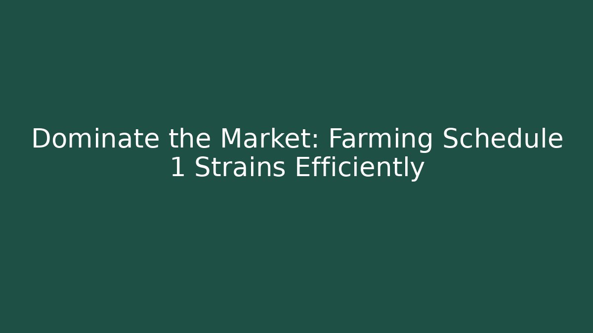 Dominate the Market: Farming Schedule 1 Strains Efficiently