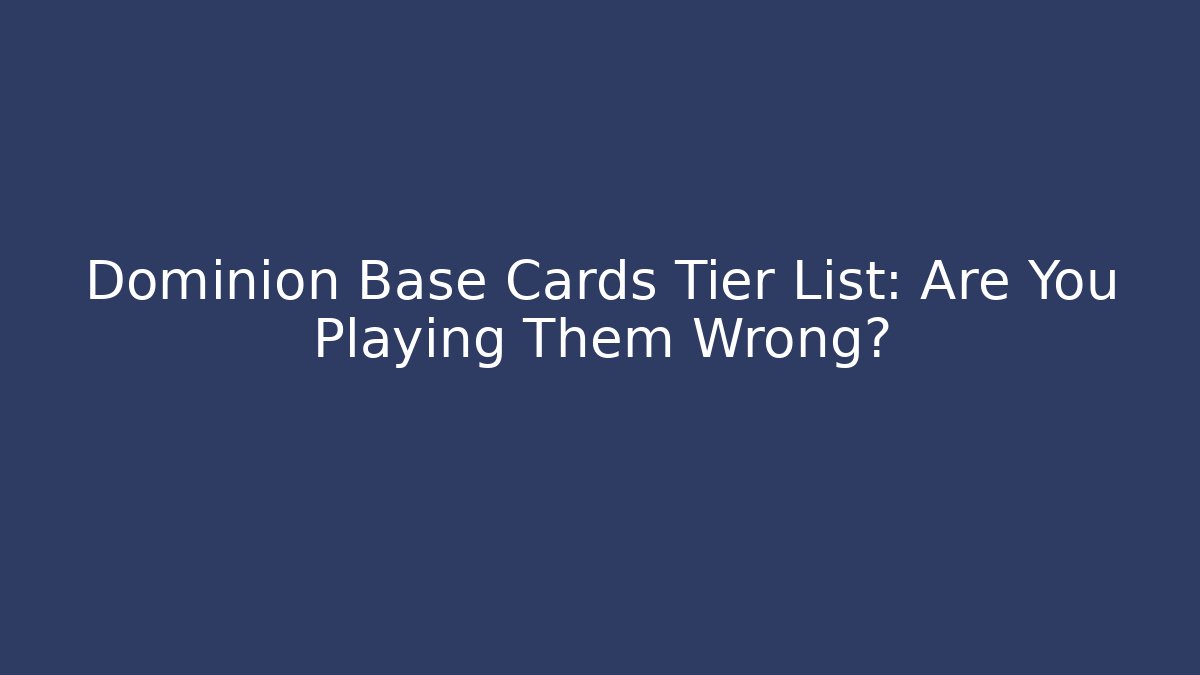 Dominion Base Cards Tier List: Are You Playing Them Wrong?