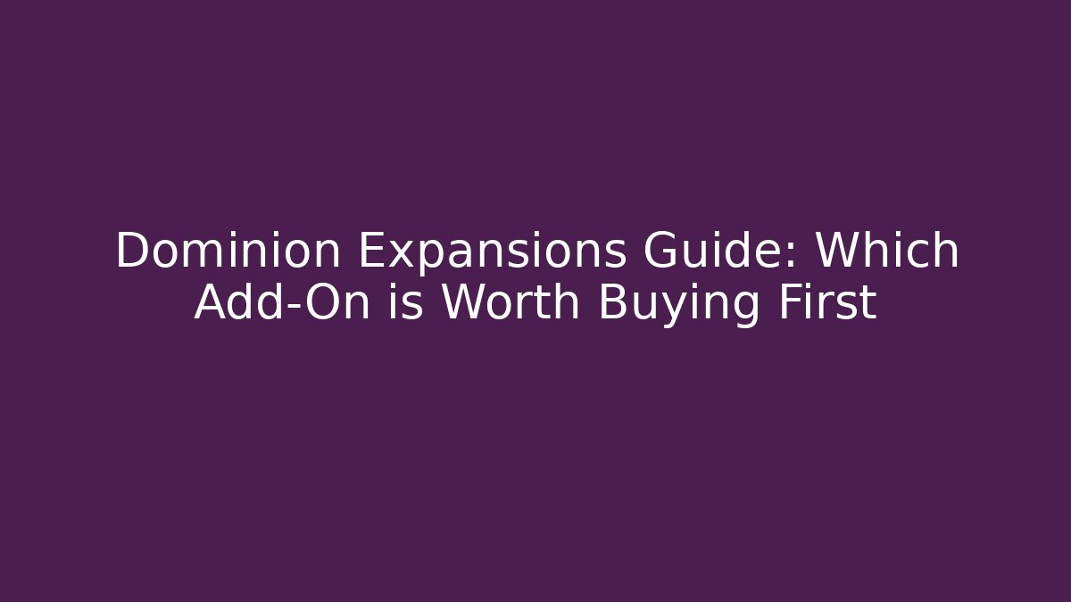 Dominion Expansions Guide: Which Add-On is Worth Buying First