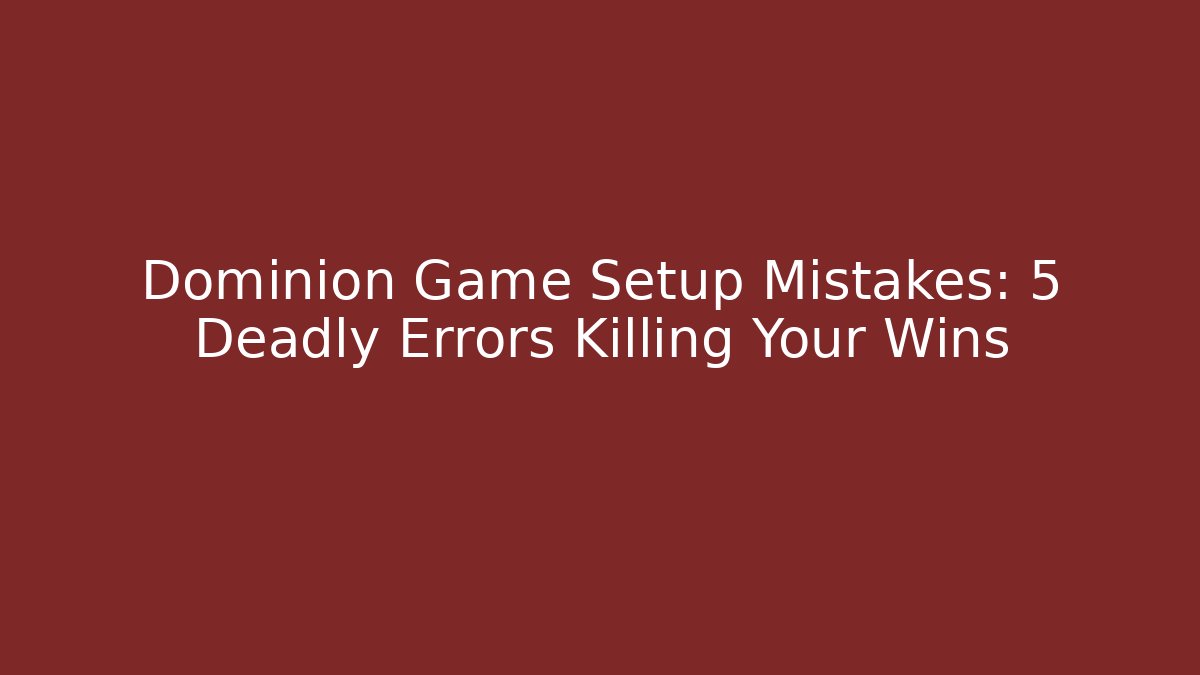 Dominion Game Setup Mistakes: 5 Deadly Errors Killing Your Wins