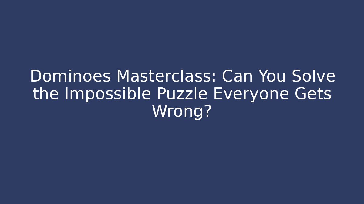 Dominoes Masterclass: Can You Solve the Impossible Puzzle Everyone Gets Wrong?