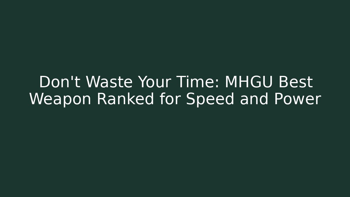 Don't Waste Your Time: MHGU Best Weapon Ranked for Speed and Power