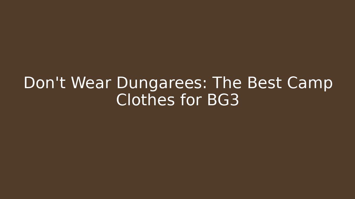 Don't Wear Dungarees: The Best Camp Clothes for BG3