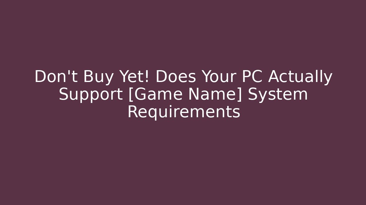 Don’t Buy Yet! Does Your PC Actually Support [Game Name] System Requirements