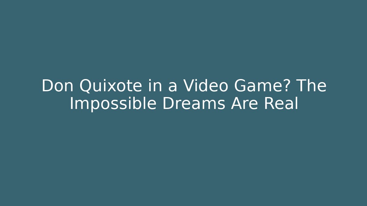 Don Quixote in a Video Game? The Impossible Dreams Are Real