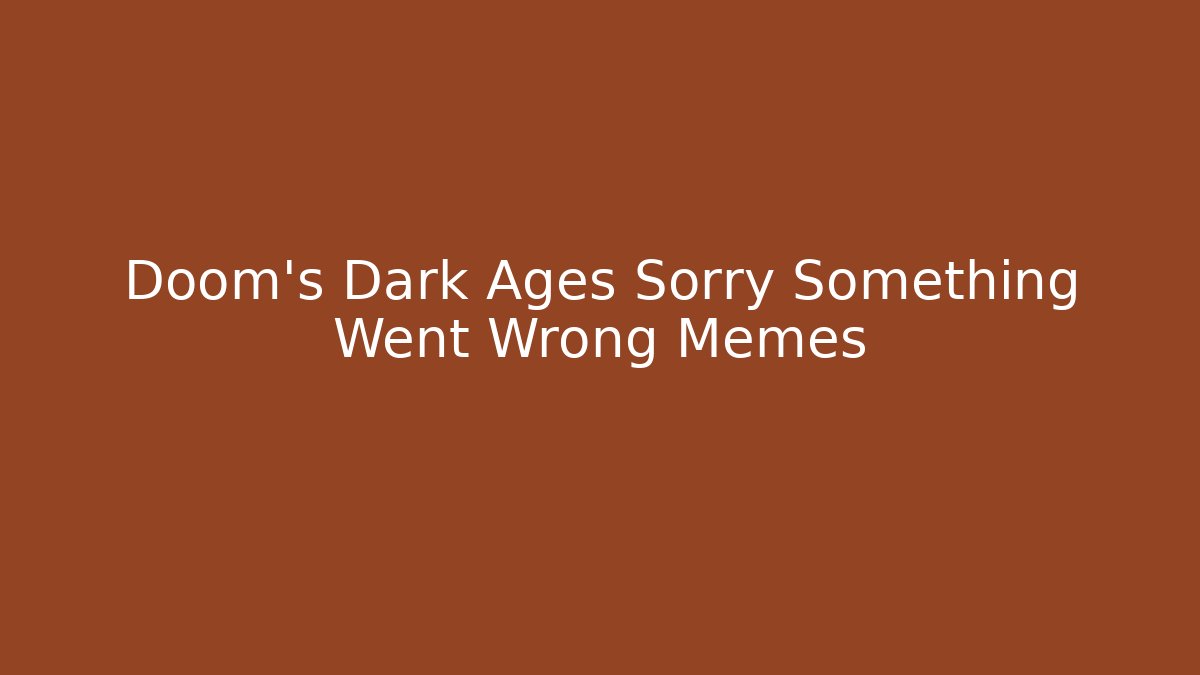 Doom's Dark Ages Sorry Something Went Wrong Memes