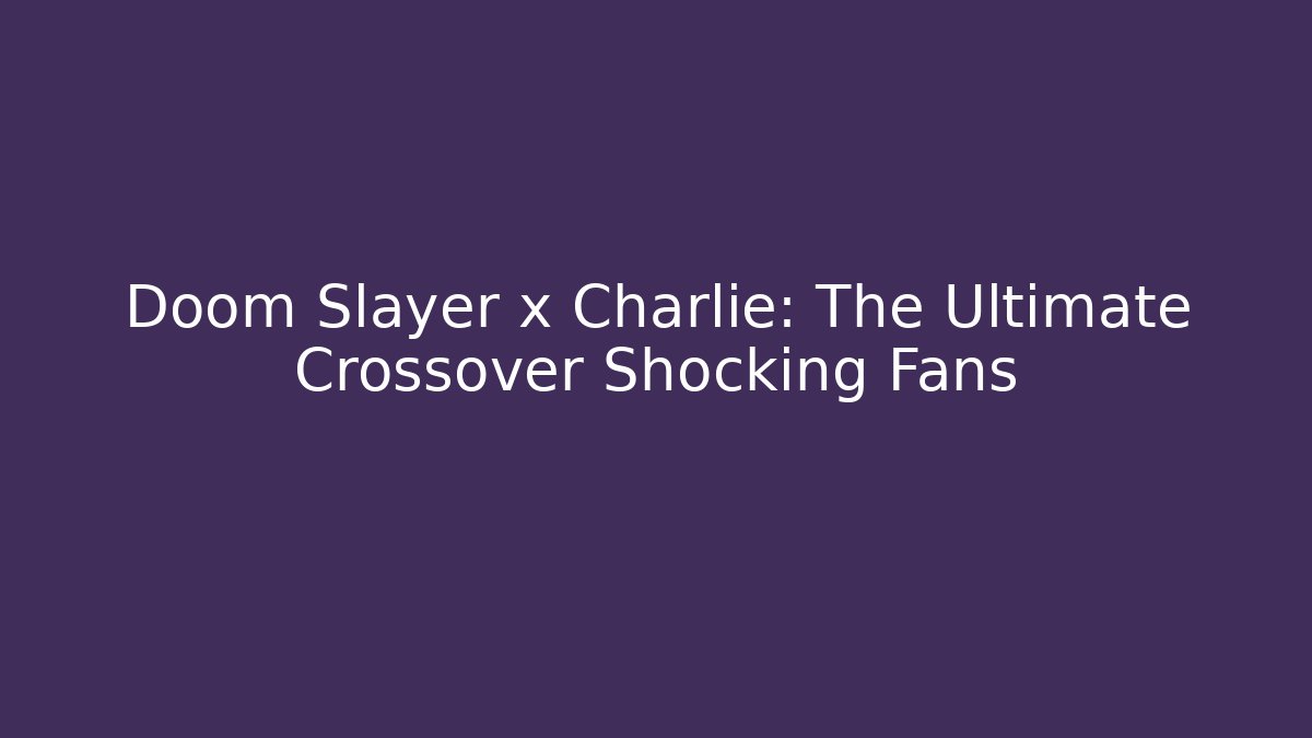 Doom Slayer x Charlie: The Ultimate Crossover Shocking Fans