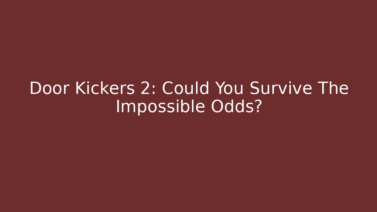 Door Kickers 2: Could You Survive The Impossible Odds?