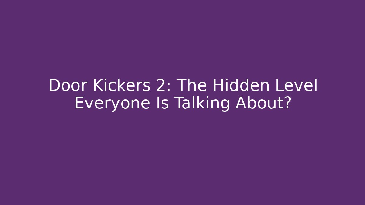 Door Kickers 2: The Hidden Level Everyone Is Talking About?
