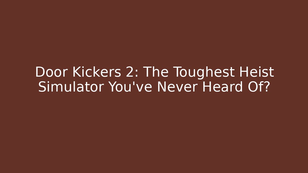 Door Kickers 2: The Toughest Heist Simulator You've Never Heard Of?