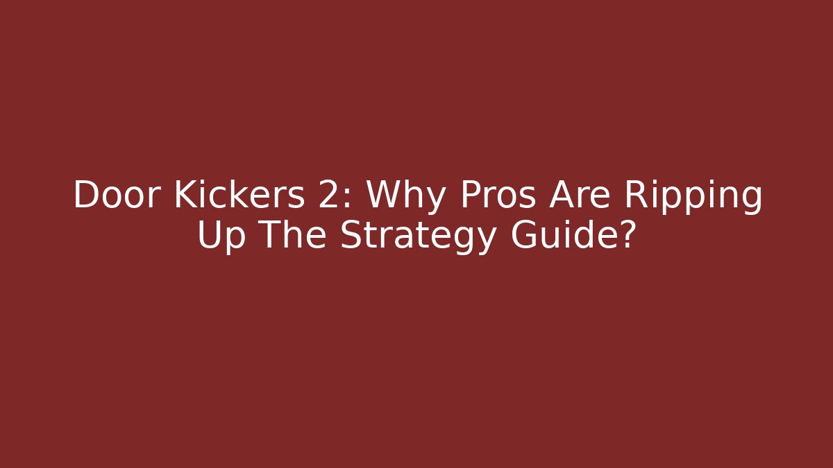 Door Kickers 2: Why Pros Are Ripping Up The Strategy Guide? - Andrea Zevedo