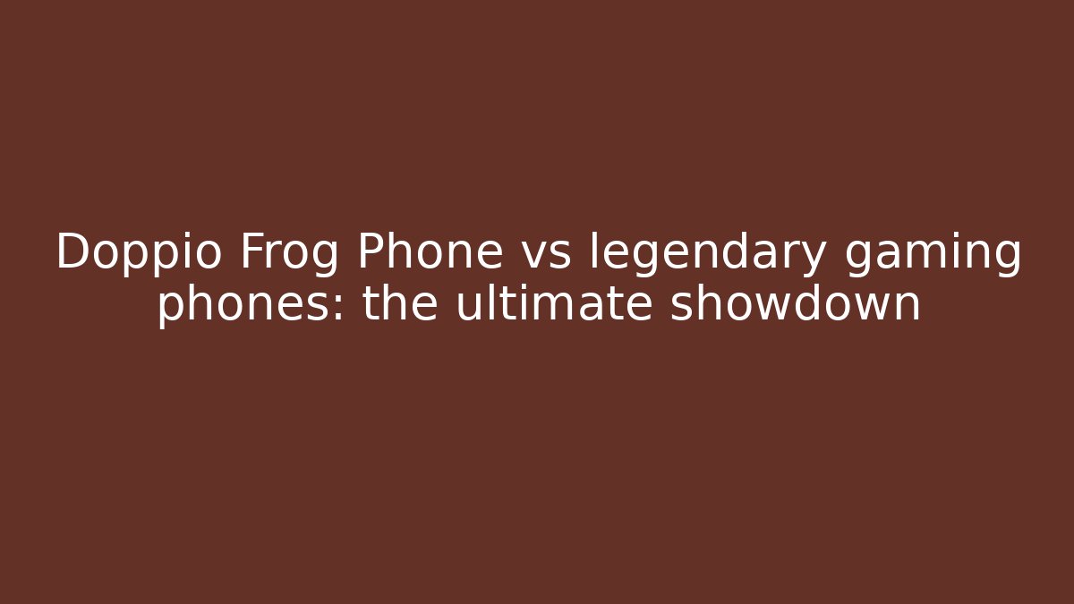 Doppio Frog Phone vs legendary gaming phones: the ultimate showdown