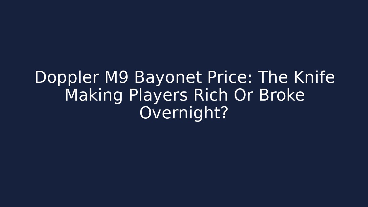 Doppler M9 Bayonet Price: The Knife Making Players Rich Or Broke Overnight?