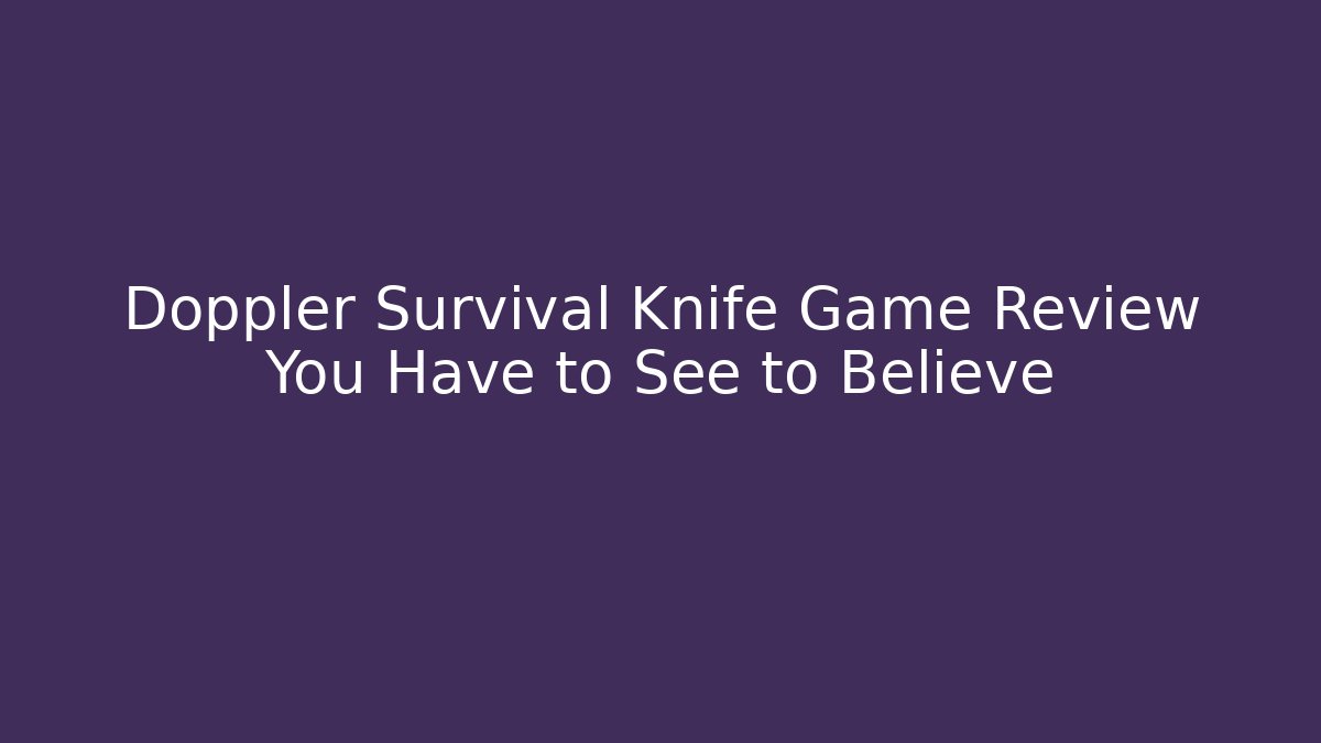 Doppler Survival Knife Game Review You Have to See to Believe