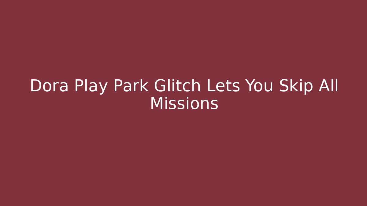 Dora Play Park Glitch Lets You Skip All Missions