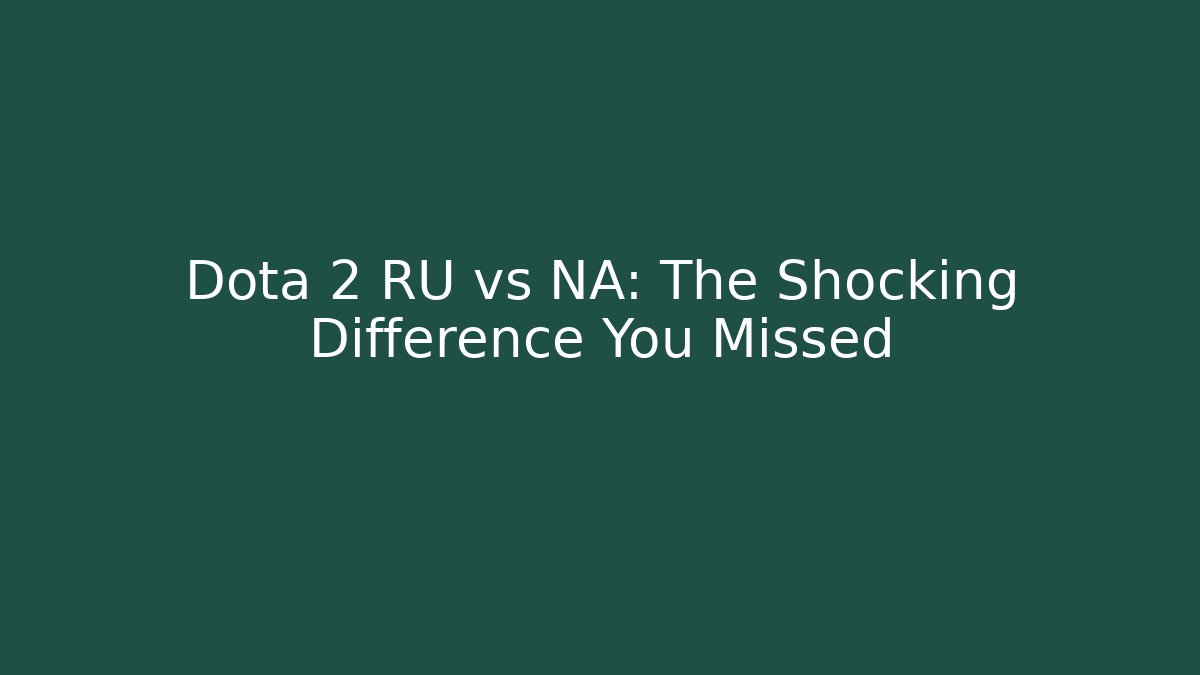 Dota 2 RU vs NA: The Shocking Difference You Missed