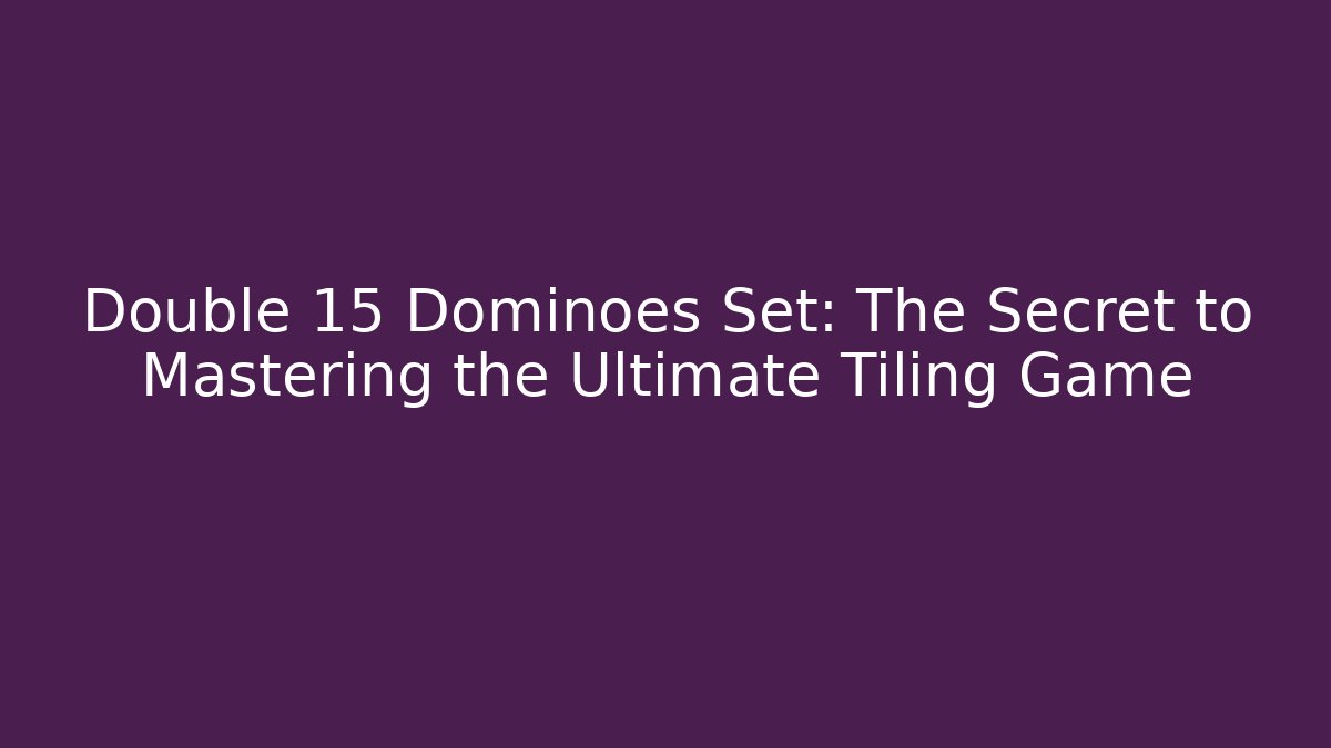 Double 15 Dominoes Set: The Secret to Mastering the Ultimate Tiling Game