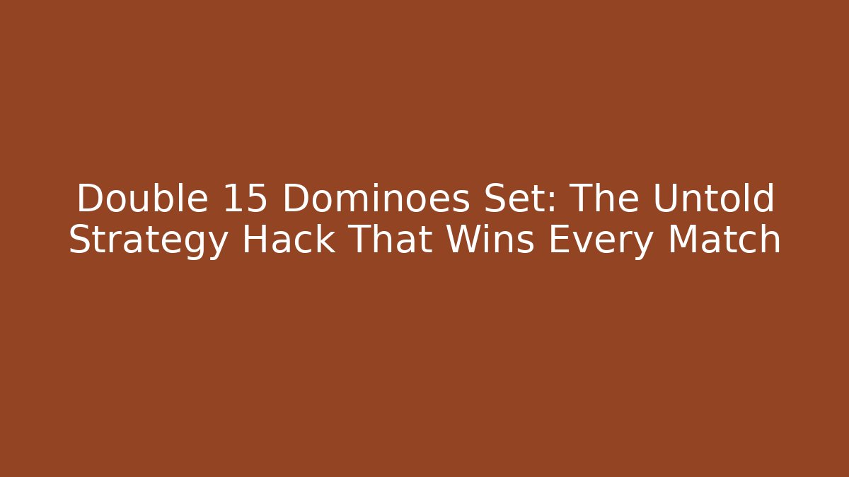 Double 15 Dominoes Set: The Untold Strategy Hack That Wins Every Match