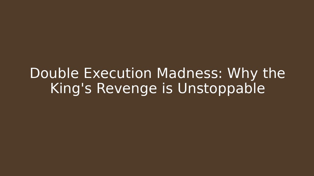 Double Execution Madness: Why the King's Revenge is Unstoppable - Andrea Zevedo