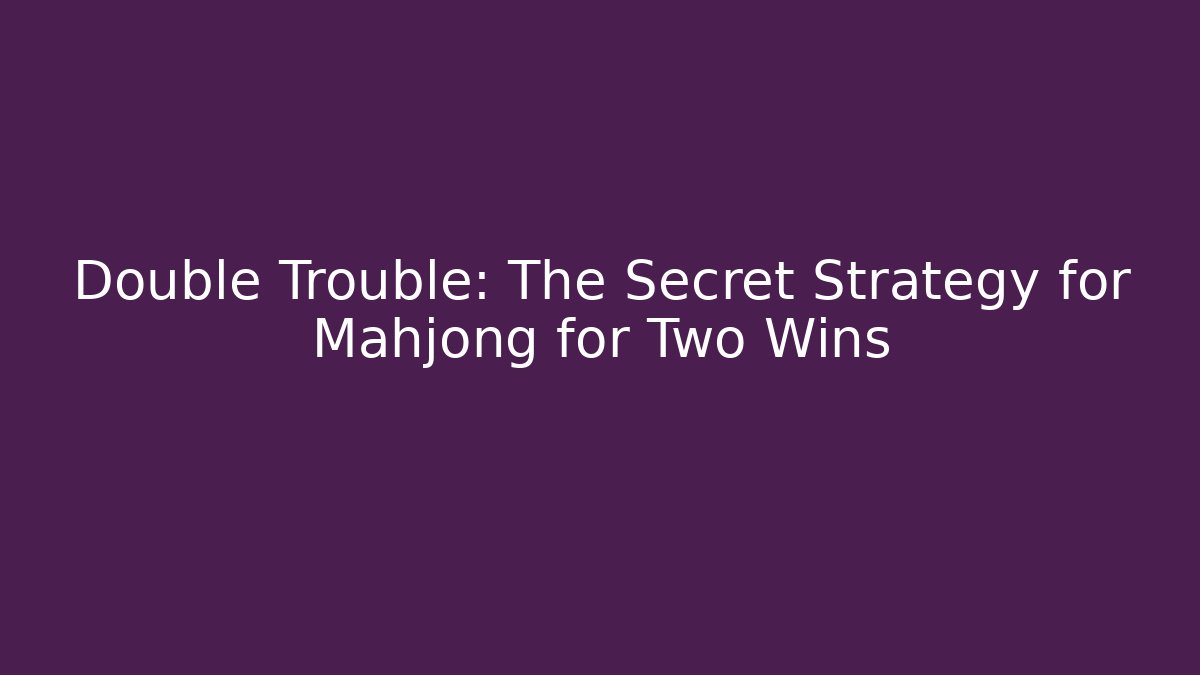 Double Trouble: The Secret Strategy for Mahjong for Two Wins