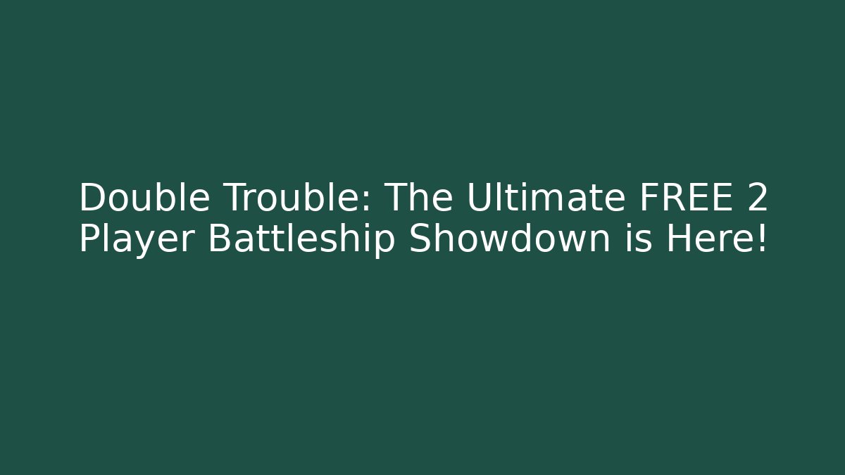 Double Trouble: The Ultimate FREE 2 Player Battleship Showdown is Here!