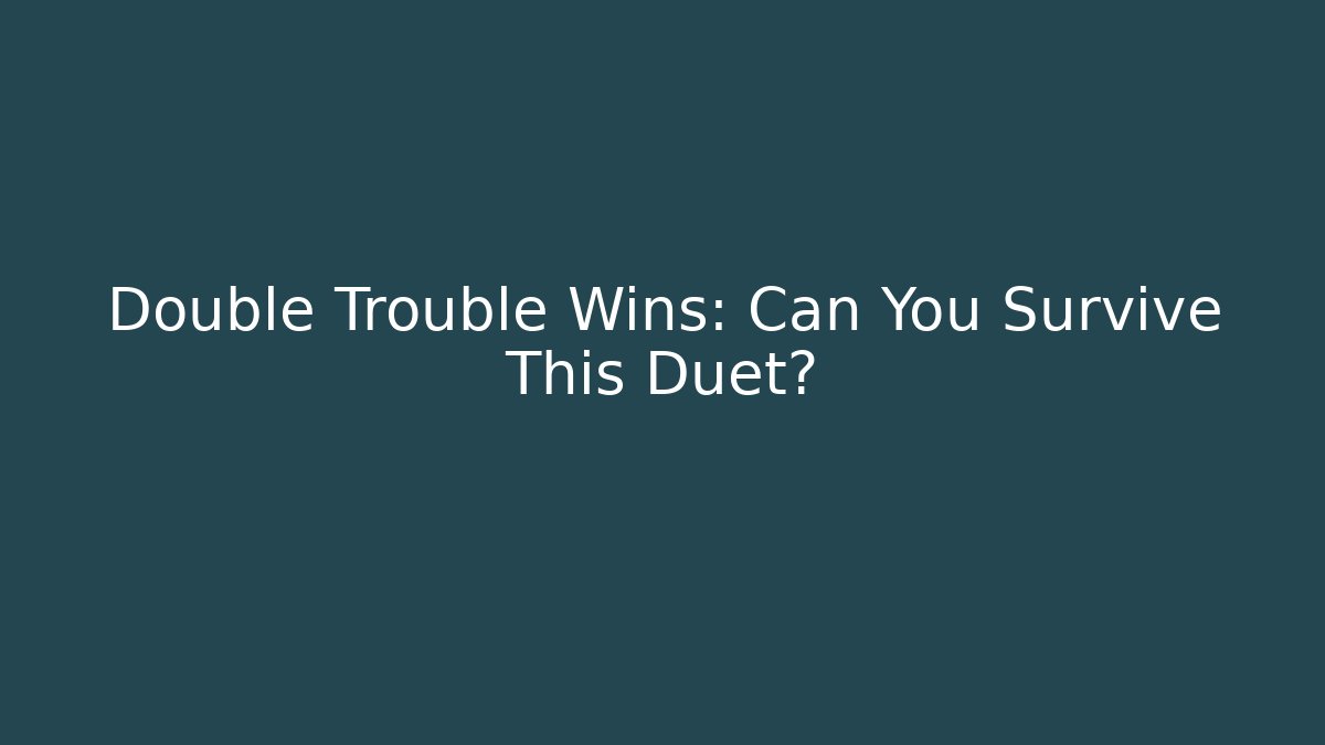 Double Trouble Wins: Can You Survive This Duet?