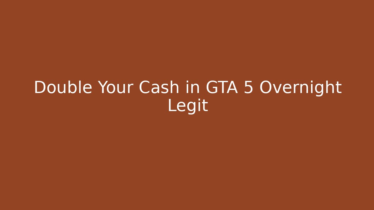 Double Your Cash in GTA 5 Overnight Legit