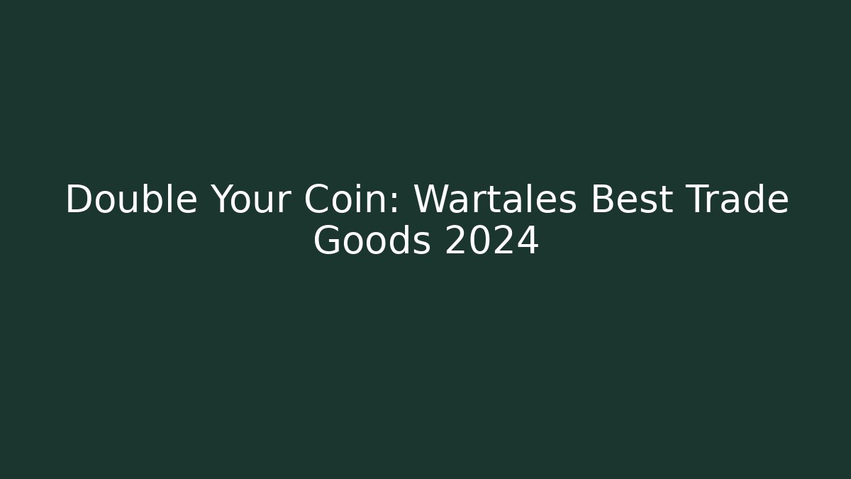 Double Your Coin: Wartales Best Trade Goods 2024