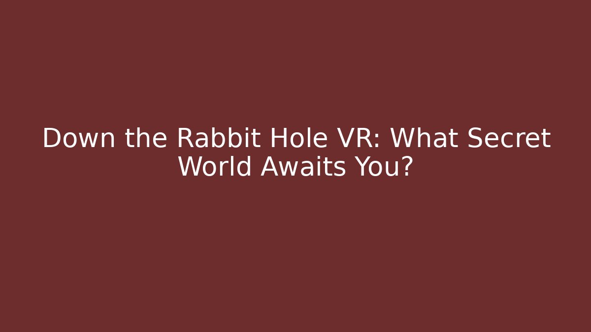 Down the Rabbit Hole VR: What Secret World Awaits You?