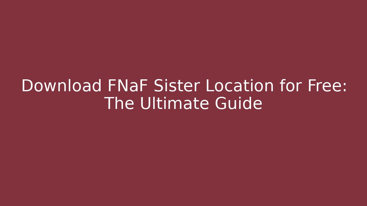 Download FNaF Sister Location for Free: The Ultimate Guide