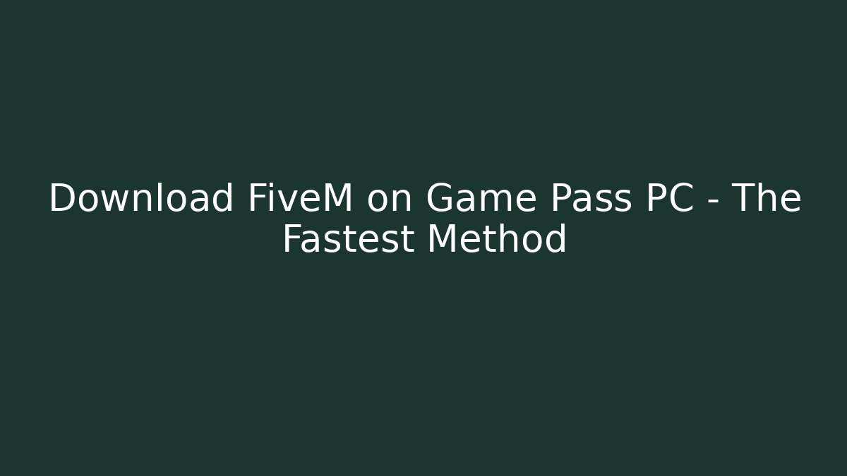 Download FiveM on Game Pass PC – The Fastest Method